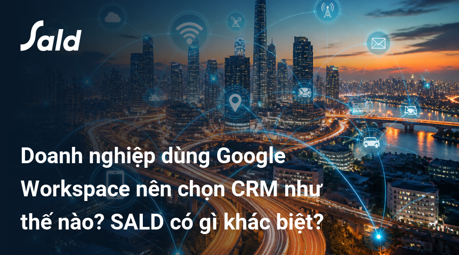 Doanh nghiệp dùng Google Workspace nên chọn CRM như thế nào? SALD có gì khác biệt?
