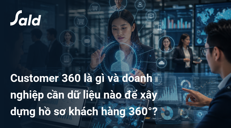 Customer 360 là gì và doanh nghiệp cần dữ liệu nào để xây dựng hồ sơ khách hàng 360°?