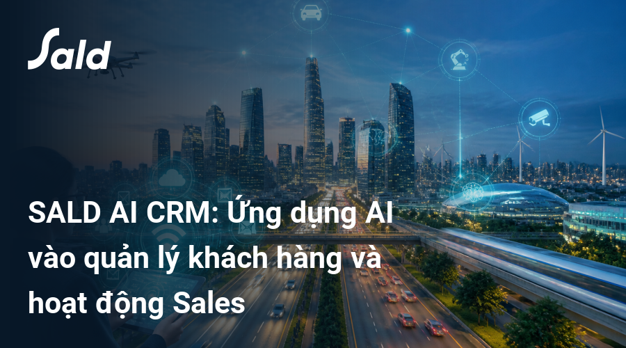 SALD AI CRM: Ứng dụng AI vào quản lý khách hàng và hoạt động Sales