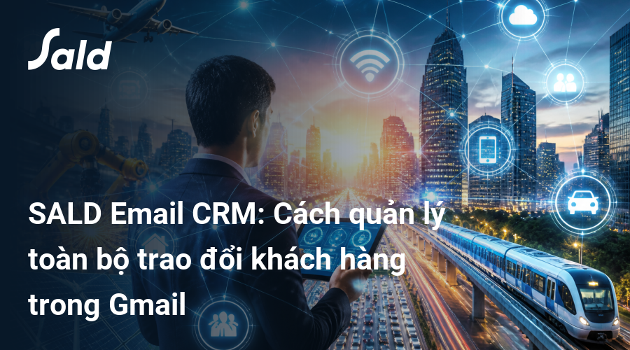 SALD Email CRM: Cách quản lý toàn bộ trao đổi khách hàng trong Gmail