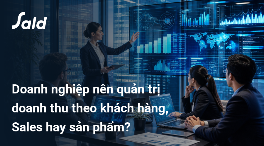 Doanh nghiệp nên quản trị doanh thu theo khách hàng, Sales hay sản phẩm?