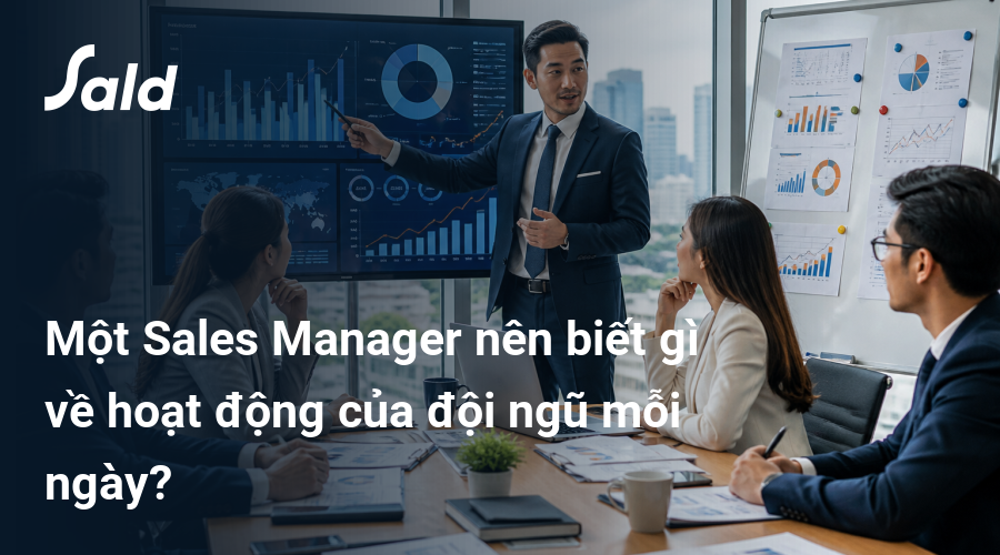 Một Sales Manager nên biết gì về hoạt động của đội ngũ mỗi ngày?