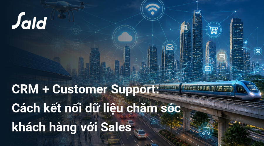 CRM + Customer Support: Cách kết nối dữ liệu chăm sóc khách hàng với Sales