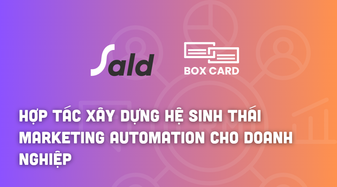 SALD và Boxcard hợp tác xây dựng hệ sinh thái Marketing Automation toàn diện cho doanh nghiệp