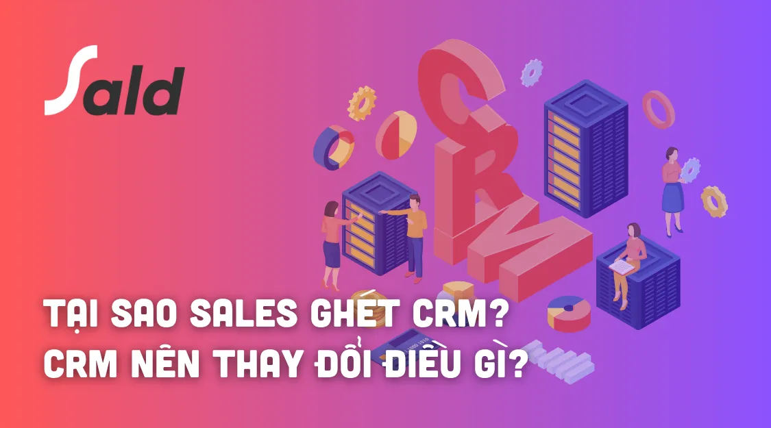 Tại sao Sales ghét CRM? Và CRM nên thay đổi điều gì?