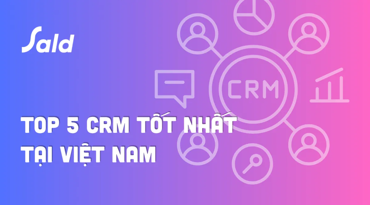 Top 5 phần mềm CRM nhẹ, dễ dùng tại Việt Nam: So sánh HubSpot, Zoho, MISA và SALD